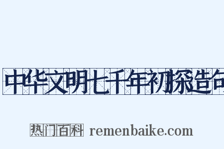 中华文明七千年初探造句是什么意思的图片